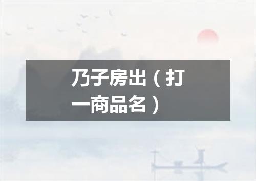 乃子房出（打一商品名）