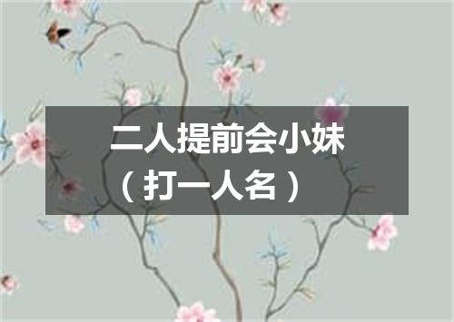 二人提前会小妹（打一人名）