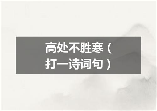 高处不胜寒（打一诗词句）