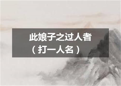 此娘子之过人者（打一人名）