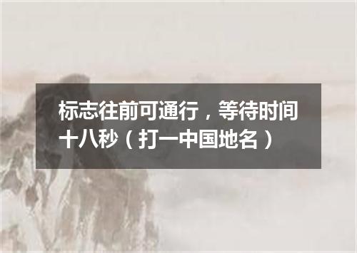 标志往前可通行，等待时间十八秒（打一中国地名）