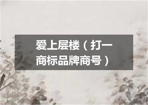 爱上层楼（打一商标品牌商号）