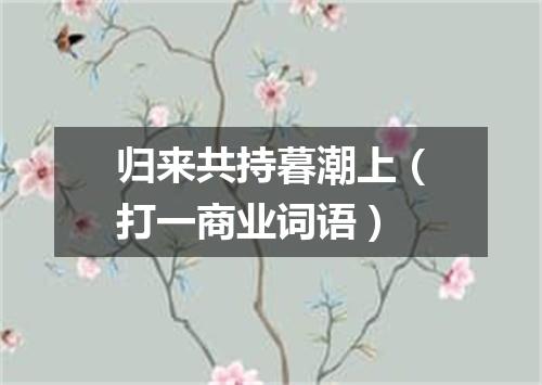 归来共持暮潮上（打一商业词语）