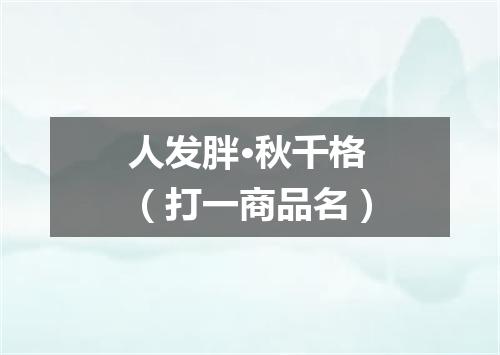 人发胖·秋千格（打一商品名）