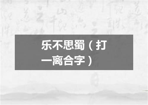 乐不思蜀（打一离合字）
