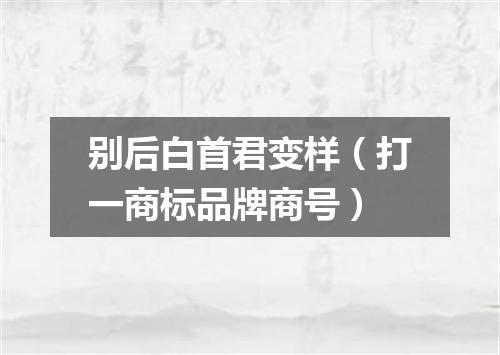 别后白首君变样（打一商标品牌商号）