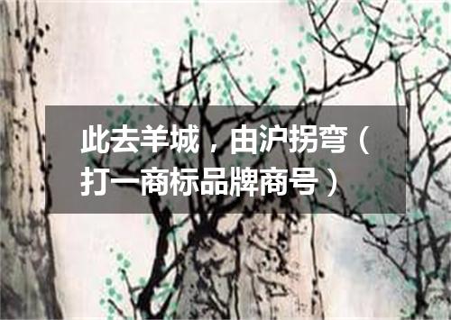 此去羊城，由沪拐弯（打一商标品牌商号）