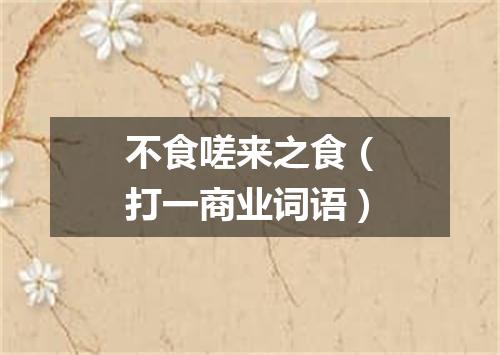不食嗟来之食（打一商业词语）
