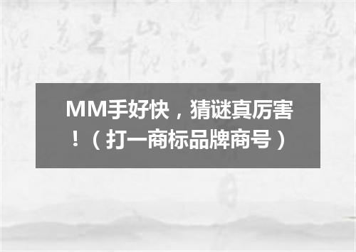 MM手好快，猜谜真厉害！（打一商标品牌商号）