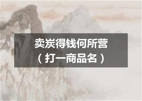 卖炭得钱何所营（打一商品名）