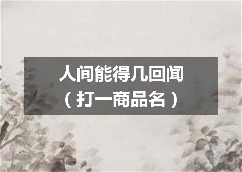 人间能得几回闻（打一商品名）