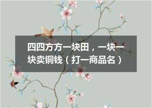 四四方方一块田，一块一块卖铜钱（打一商品名）