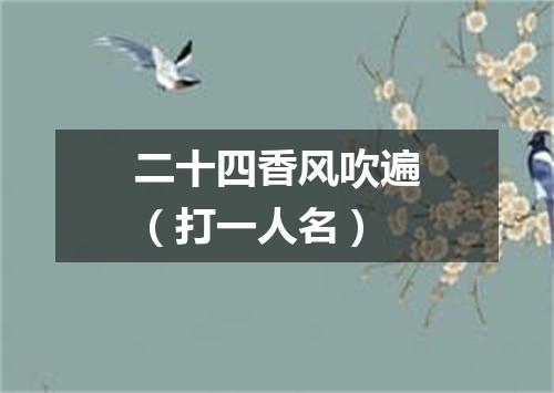 二十四香风吹遍（打一人名）