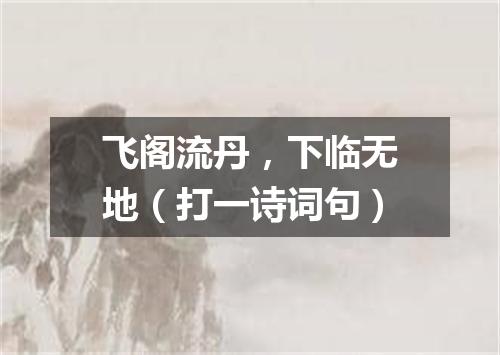 飞阁流丹，下临无地（打一诗词句）