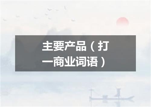 主要产品（打一商业词语）