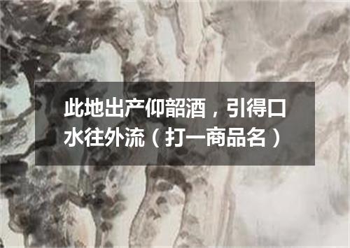 此地出产仰韶酒，引得口水往外流（打一商品名）