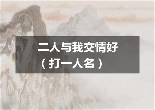 二人与我交情好（打一人名）