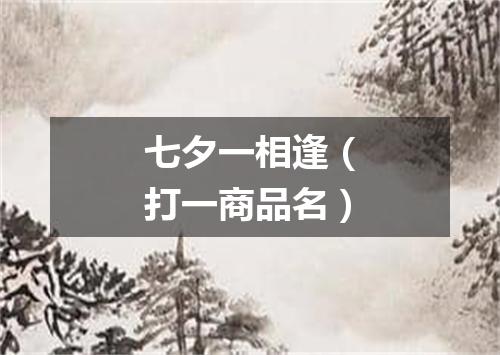 七夕一相逢（打一商品名）