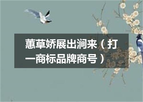 蕙草娇展出涧来（打一商标品牌商号）