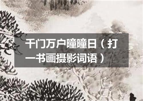 千门万户曈曈日（打一书画摄影词语）