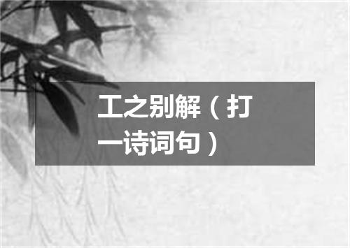 工之别解（打一诗词句）
