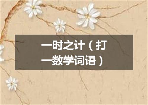 一时之计（打一数学词语）