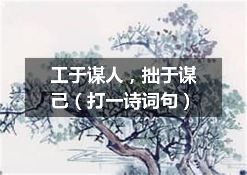 工于谋人，拙于谋己（打一诗词句）