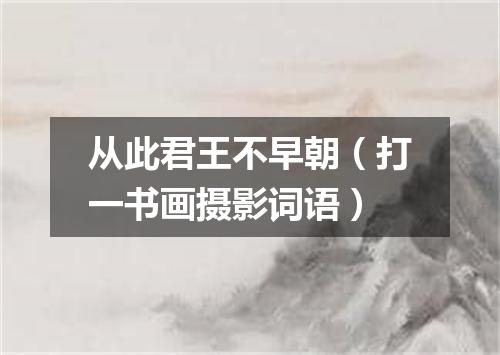 从此君王不早朝（打一书画摄影词语）