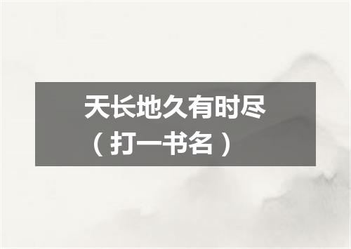 天长地久有时尽（打一书名）