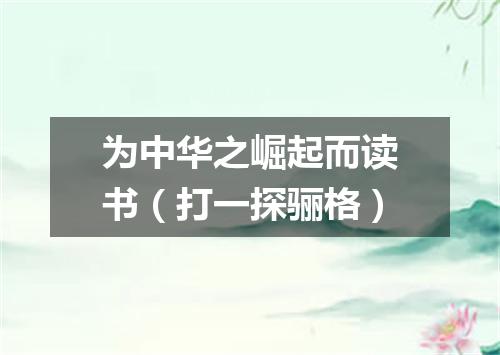 为中华之崛起而读书（打一探骊格）