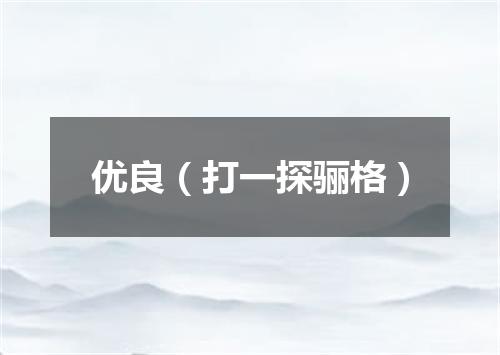 优良（打一探骊格）