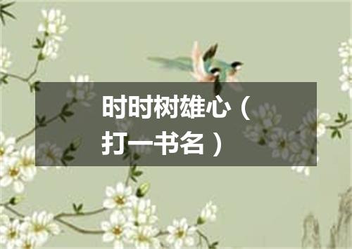 时时树雄心（打一书名）