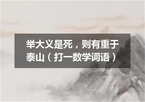 举大义是死，则有重于泰山（打一数学词语）