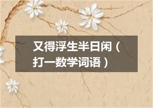 又得浮生半日闲（打一数学词语）