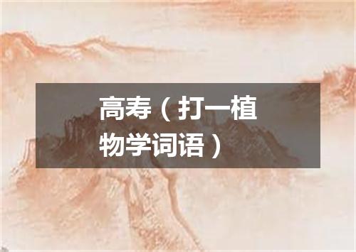 高寿（打一植物学词语）