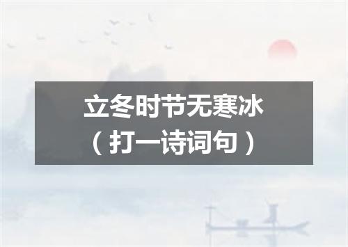 立冬时节无寒冰（打一诗词句）
