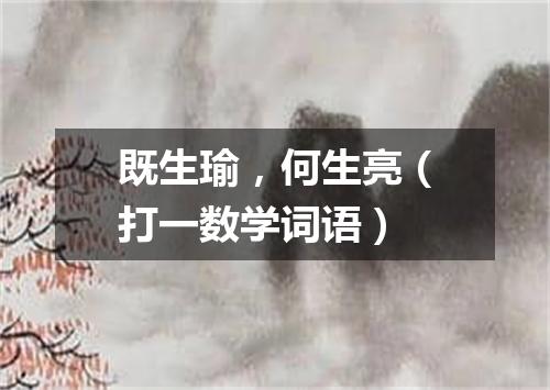 既生瑜，何生亮（打一数学词语）