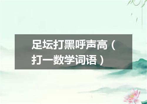 足坛打黑呼声高（打一数学词语）