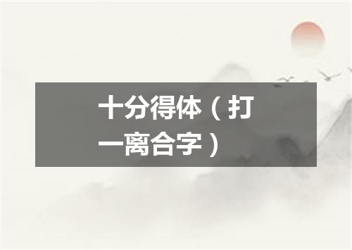 十分得体（打一离合字）