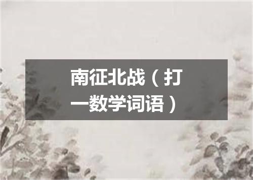 南征北战（打一数学词语）