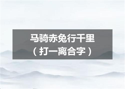 马骑赤兔行千里（打一离合字）