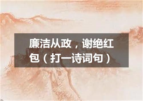 廉洁从政，谢绝红包（打一诗词句）