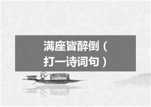 满座皆醉倒（打一诗词句）