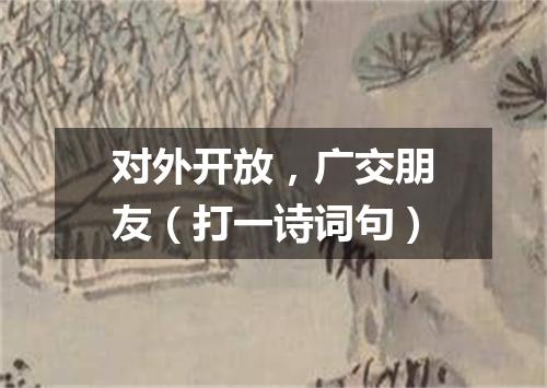 对外开放，广交朋友（打一诗词句）