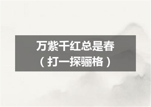 万紫千红总是春（打一探骊格）