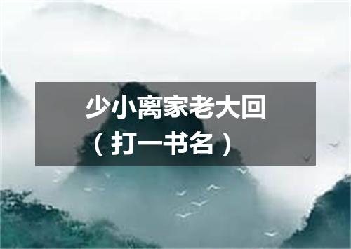 少小离家老大回（打一书名）