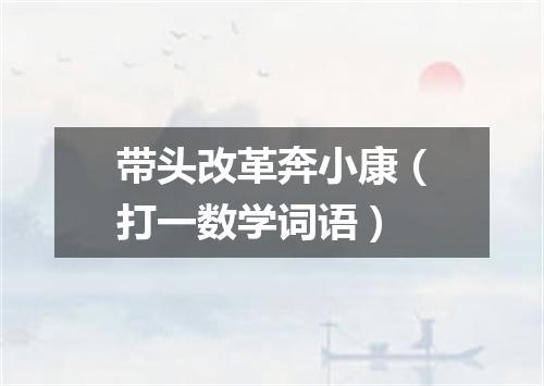 带头改革奔小康（打一数学词语）