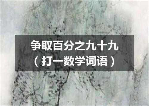 争取百分之九十九（打一数学词语）