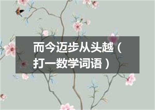 而今迈步从头越（打一数学词语）
