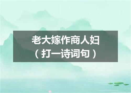 老大嫁作商人妇（打一诗词句）